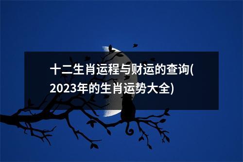 十二生肖运程与财运的查询(2023年的生肖运势大全)