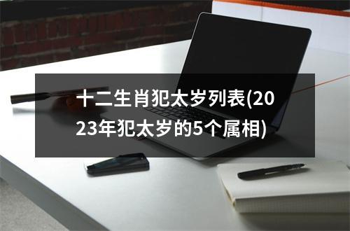 十二生肖犯太岁列表(2023年犯太岁的5个属相)