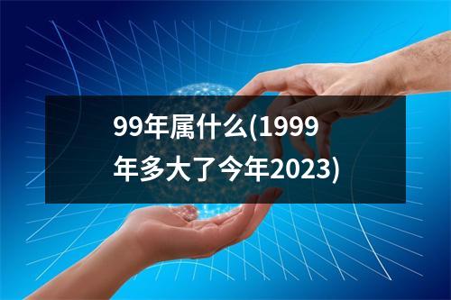 99年属什么(1999年多大了今年2023)