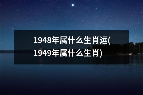 1948年属什么生肖运(1949年属什么生肖)