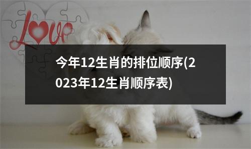 今年12生肖的排位顺序(2023年12生肖顺序表)