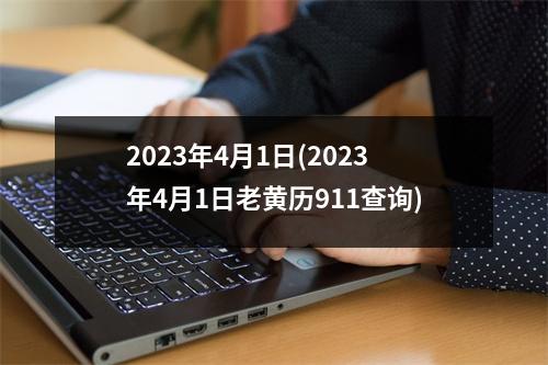 2023年4月1日(2023年4月1日老黄历911查询)