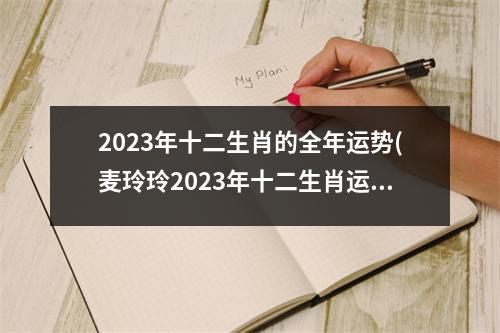 2023年十二生肖的全年运势(麦玲玲2023年十二生肖运势详解)