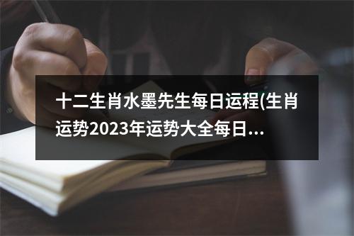 十二生肖水墨先生每日运程(生肖运势2023年运势大全每日)