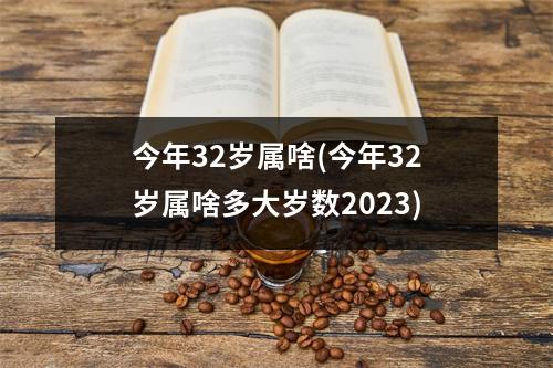 今年32岁属啥(今年32岁属啥多大岁数2023)