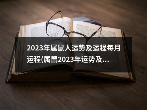 2023年属鼠人运势及运程每月运程(属鼠2023年运势及运程-2023年属鼠人的全年每月运势)