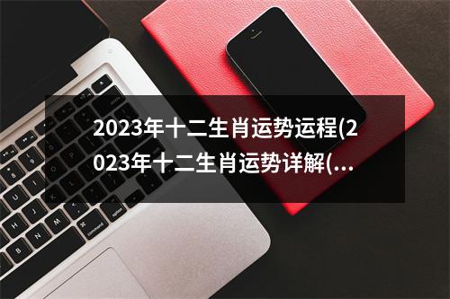 2023年十二生肖运势运程(2023年十二生肖运势详解(新完整版)2020)