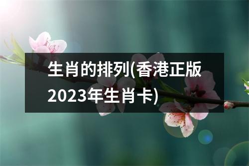 生肖的排列(香港正版2023年生肖卡)