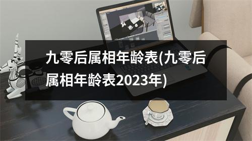 九零后属相年龄表(九零后属相年龄表2023年)