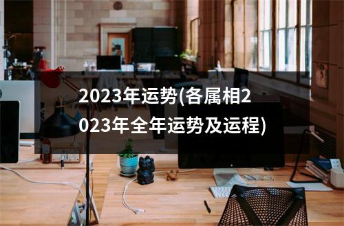 2023年运势(各属相2023年全年运势及运程)