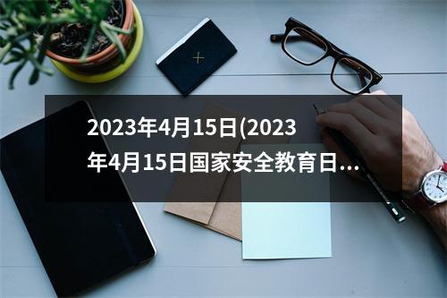 2023年4月15日(2023年4月15日安全教育日)