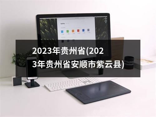 2023年贵州省(2023年贵州省安顺市紫云县)