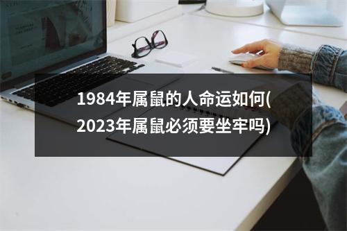 1984年属鼠的人命运如何(2023年属鼠必须要坐牢吗)