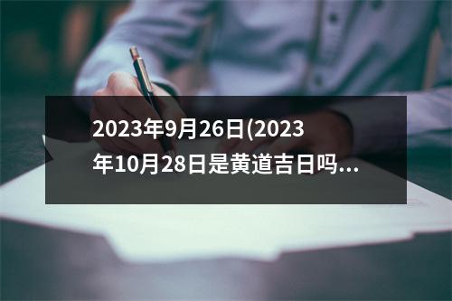 2023年9月26日(2023年10月28日是黄道吉日吗)