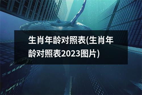 生肖年龄对照表(生肖年龄对照表2023图片)