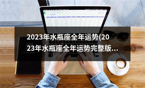 2023年水瓶座全年运势(2023年水瓶座全年运势完整版,2023年水瓶座一月份运势)