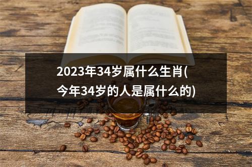 2023年34岁属什么生肖(今年34岁的人是属什么的)