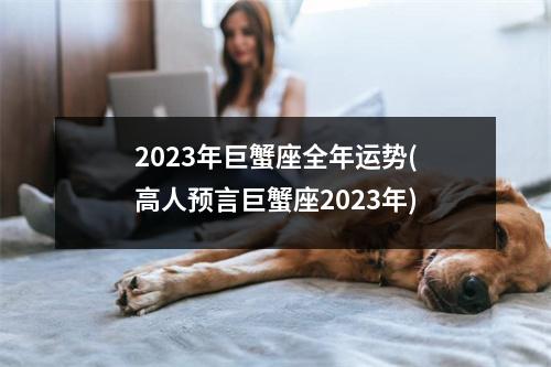 2023年巨蟹座全年运势(高人预言巨蟹座2023年)