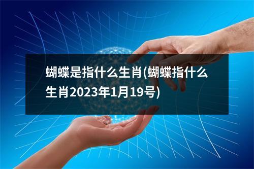 蝴蝶是指什么生肖(蝴蝶指什么生肖2023年1月19号)