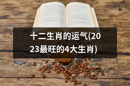 十二生肖的运气(2023旺的4大生肖)