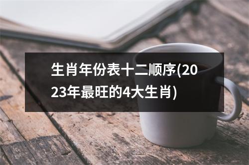 生肖年份表十二顺序(2023年旺的4大生肖)