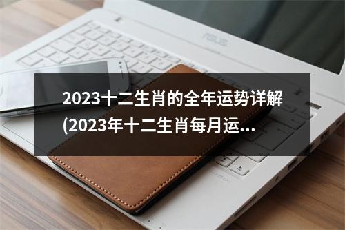 2023十二生肖的全年运势详解(2023年十二生肖每月运势详解图)