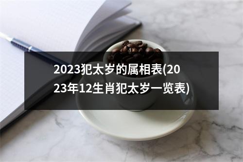 2023犯太岁的属相表(2023年12生肖犯太岁一览表)