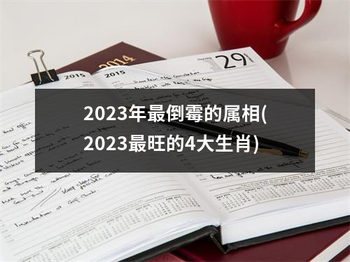 2023年倒霉的属相(2023旺的4大生肖)