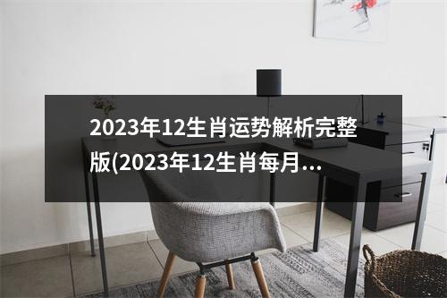 2023年12生肖运势解析完整版(2023年12生肖每月运势解析完整版)