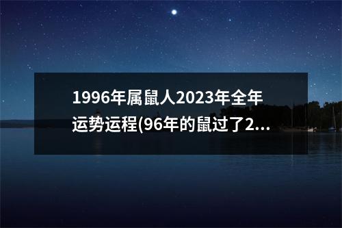 1996年属鼠人2023年全年运势运程(96年的鼠过了26岁会越来越好)