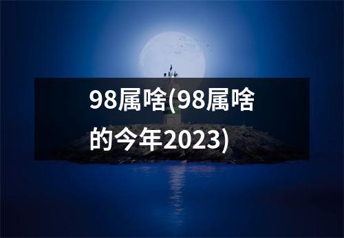 98属啥(98属啥的今年2023)