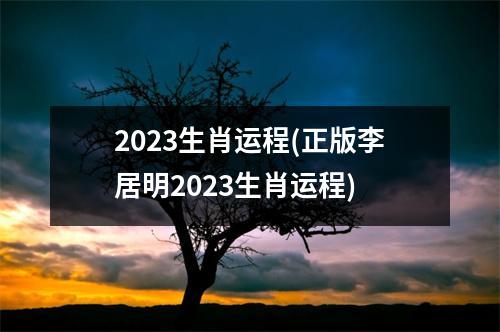 2023生肖运程(正版李居明2023生肖运程)