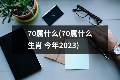 70属什么(70属什么生肖 今年2023)