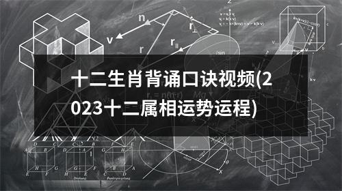 十二生肖背诵口诀(2023十二属相运势运程)