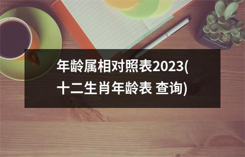 年龄属相对照表2023(十二生肖年龄表 查询)