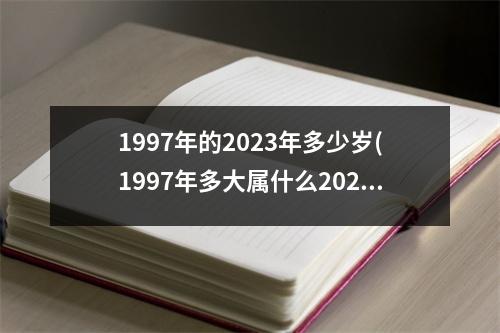 1997年的2023年多少岁(1997年多大属什么2023)