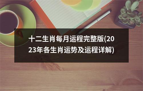 十二生肖每月运程完整版(2023年各生肖运势及运程详解)