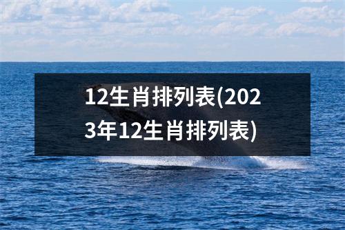 12生肖排列表(2023年12生肖排列表)