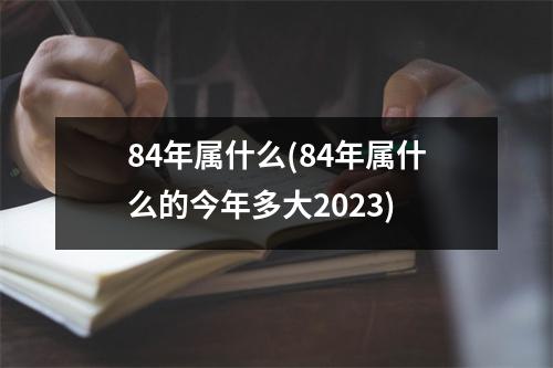 84年属什么(84年属什么的今年多大2023)