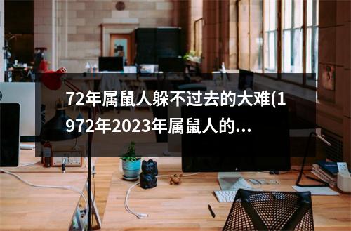 72年属鼠人躲不过去的大难(1972年2023年属鼠人的全年运势)