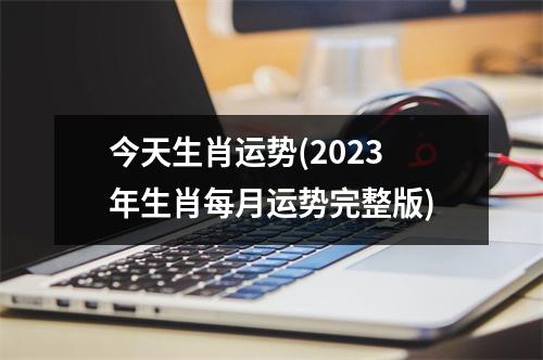 今天生肖运势(2023年生肖每月运势完整版)