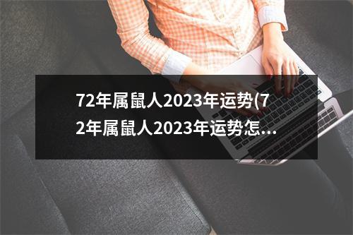 72年属鼠人2023年运势(72年属鼠人2023年运势怎么样女穿什么颜色衣服)