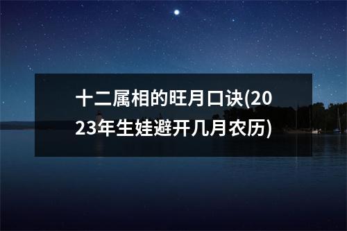 十二属相的旺月口诀(2023年生娃避开几月农历)