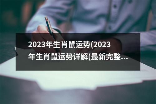 2023年生肖鼠运势(2023年生肖鼠运势详解(新完整版))