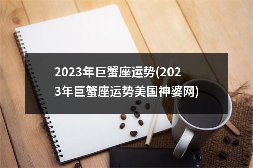 2023年巨蟹座运势(2023年巨蟹座运势美国神婆网)