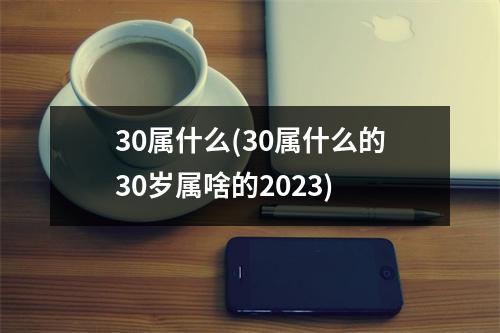 30属什么(30属什么的30岁属啥的2023)