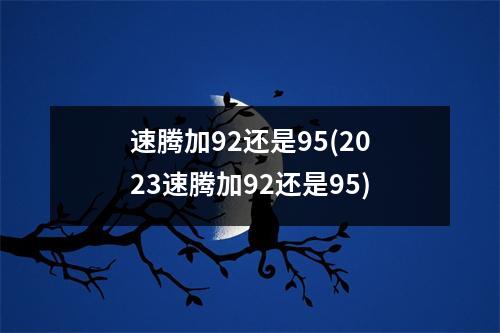 速腾加92还是95(2023速腾加92还是95)