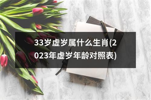 33岁虚岁属什么生肖(2023年虚岁年龄对照表)