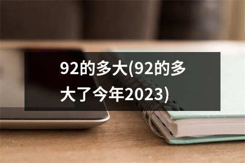 92的多大(92的多大了今年2023)