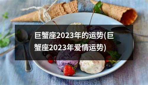 巨蟹座2023年的运势(巨蟹座2023年爱情运势)